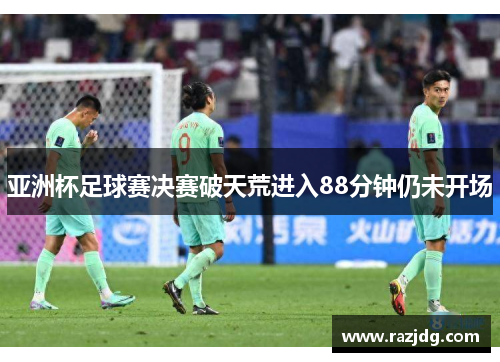 亚洲杯足球赛决赛破天荒进入88分钟仍未开场