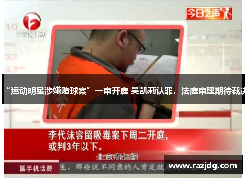 “运动明星涉嫌赌球案”一审开庭 吴凯莉认罪，法庭审理期待裁决
