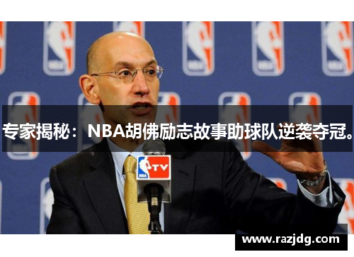 专家揭秘：NBA胡佛励志故事助球队逆袭夺冠。