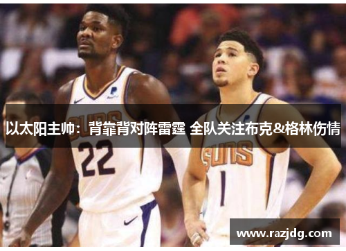 以太阳主帅：背靠背对阵雷霆 全队关注布克&格林伤情