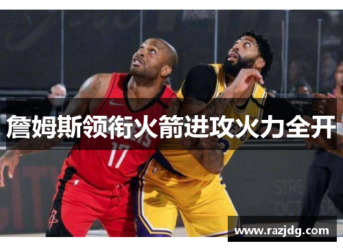 詹姆斯领衔火箭进攻火力全开